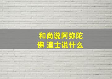 和尚说阿弥陀佛 道士说什么